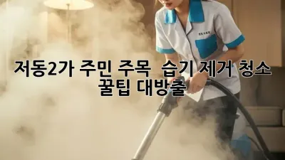 저동2가 주민 주목! 🏠 습기 제거 청소 꿀팁 대방출 💦
