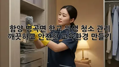 함양 병곡면 학교 위생 청소 관리: 깨끗하고 안전한 교육환경 만들기