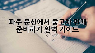 파주 문산에서 중고차 판매 준비하기: 완벽 가이드