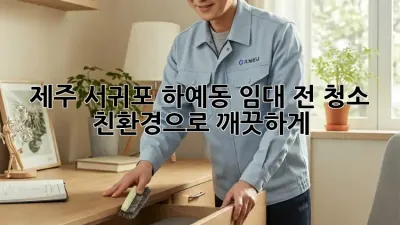 제주 서귀포 하예동 임대 전 청소, 친환경으로 깨끗하게!