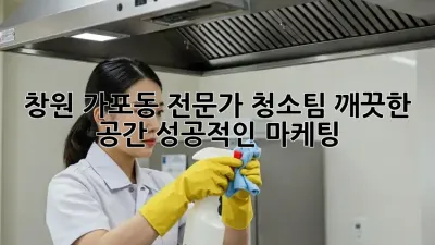 창원 가포동 전문가 청소팀: 깨끗한 공간, 성공적인 마케팅!